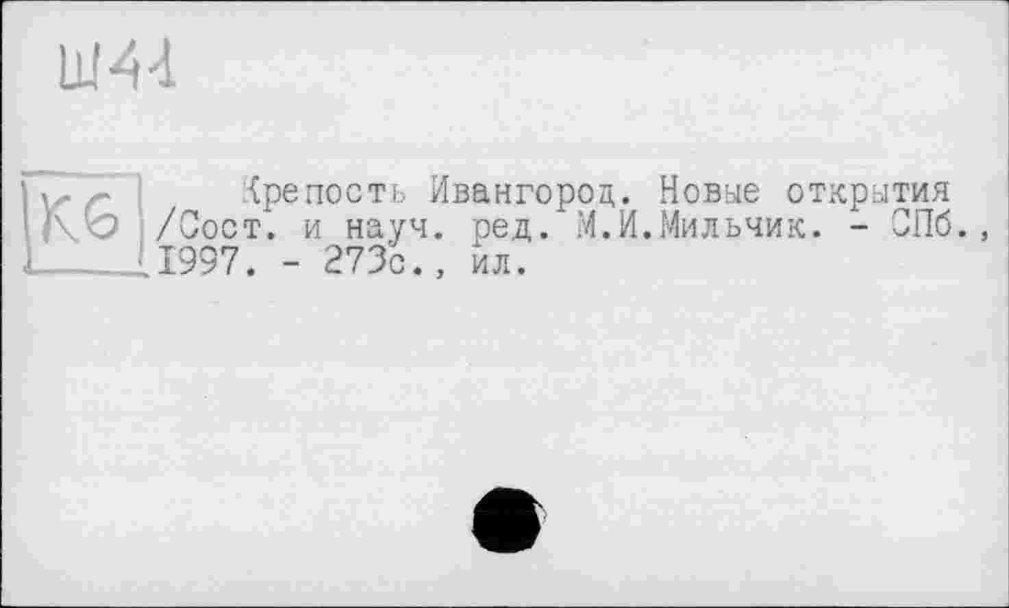 ﻿Крепость Ивангород. Новые открытия /Зост. и науч. ред. М.И.Мильчик. - СПб., 11997. - 273с., ил.